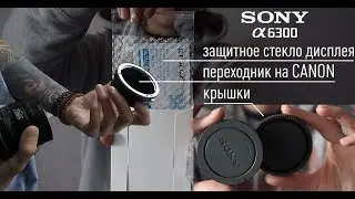 SONY 6300 Защитное стекло. SONY 6300 Переходник на CANON. SONY Крышки