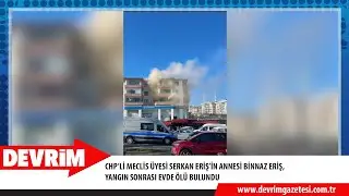 CHP&rsquo;Lİ MECLİS &Uuml;YESİ SERKAN ERİŞ&rsquo;İN ANNESİ BİNNAZ ERİŞ, YANGIN SONRASI EVDE &Ouml;L&Uuml; BULUNDU