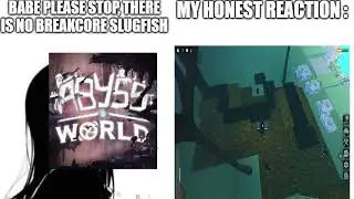 Babe please stop! There is no breakcore slugfish in abyss world
