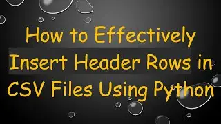 How to Effectively Insert Header Rows in CSV Files Using Python
