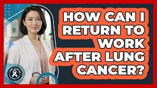 How Can I Return To Work After Lung Cancer?