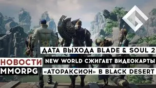 НОВОСТИ MMORPG: ДАТА ВЫХОДА BLADE & SOUL 2, NEW WORLD СЖИГАЕТ ВИДЕОКАРТЫ, &laquo;АТОРАКСИОН&raquo; В BDO