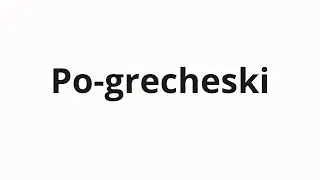 How to pronounce Po-grecheski | По-гречески (Greek in Russian)