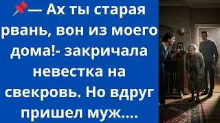 Ах ты старая рвань, вон из моего дома!- закричала невестка на свекровь. Но вдруг пришел муж