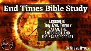 End Times Bible Study Lesson 10 - The Evil Trinity - Satan, the Antichrist and the False Prophet