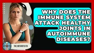 Why Does the Immune System Attack Healthy Joints in Autoimmune Diseases? - The Arthritis Fix