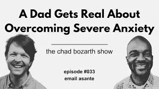 A Dad Gets Real About Overcoming Severe Anxiety | Chad Bozarth Show #033 w/Email Asante