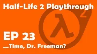 Half-Life 2 Ep. 23 - ...Time, Dr. Freeman?
