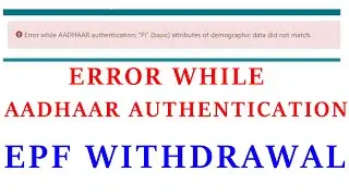 EPF WITHDRAWAL -  ERROR WHILE AADHAAR AUTHENTICATION