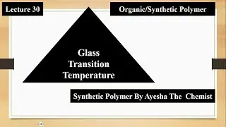 Lecture # 30/ Glass Transition Temperature (Tg) / Organic Polymers/ 14 May 2023