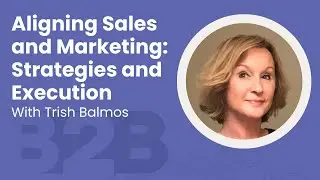 Aligning Sales and Marketing  Strategies and Execution with Trish Balmos