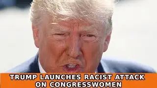 Trump Launches Racist Attack Against The Squad of Progressive Congresswomen