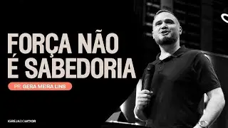 FOR&Ccedil;A N&Atilde;O &Eacute; SABEDORIA | Pr. Gera - Igreja do Amor