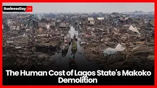 The Human Cost of Lagos State's Makoko Demolition 
