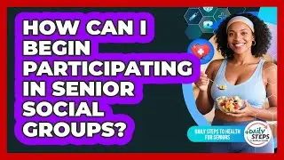 How Can I Begin Participating In Senior Social Groups?