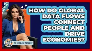 How Do Global Data Flows Connect People And Drive Economies? - The Sociology Workshop