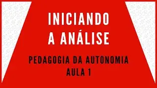 PEDAGOGIA DA AUTONOMIA - AULA 1 - INICIANDO A ANÁLISE
