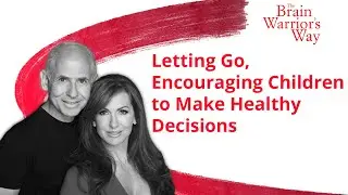 Letting Go, Encouraging Children to Make Healthy Decisions - The Brain Warrior's Way Podcast