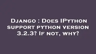 Django : Does IPython support python version 3.2.3? If not, why?