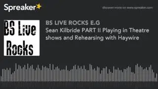 Sean Kilbride PART II Playing in Theatre shows and Rehearsing with Haywire (made with Spreaker)