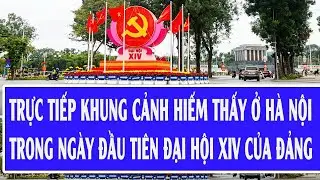Trực tiếp khung cảnh hiếm thấy ở Hà Nội trong ngày đầu tiên Đại hội XIV của Đảng