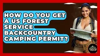 How Do You Get A US Forest Service Backcountry Camping Permit? - Exploring Campgrounds