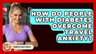 How Do People With Diabetes Overcome Travel Anxiety? - Diabetes Daily Digest