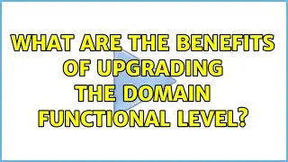 What are the benefits of upgrading the domain functional level?