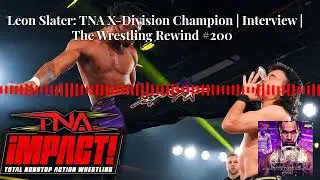 Leon Slater: TNA X-Division Champion | Interview | The Wrestling Rewind #200 🎙️