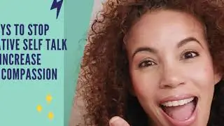 5 Ways to Stop Negative Self Talk and Increase Self Compassion