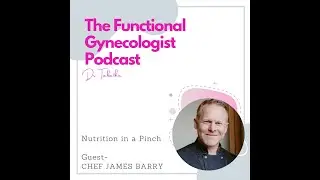 Nutrition in a Pinch, with Chef James Barry. The Functional Gynecologist Podcast #63.