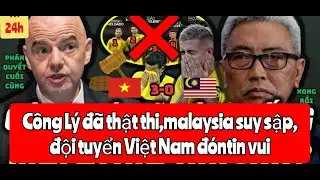 C&ocirc;ng L&yacute; được thực thi,malaysia suy sập, tuyển Việt Nam đ&oacute;n nhiều tin vui.