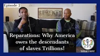 Reparations: America Owes The Descendants of Slaves Trillions! - THE HPR Chronicles Podcast  EP 2