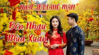 Bên Nhau Mùa Xuân – Liên Khúc Nhạc Tết Lãng Mạn – Nghe Liền Mạch