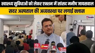 स्वास्थ्य सुविधाओं को लेकर एक्शन में सांसद Manish Jaiswal, सदर अस्पताल की अव्यवस्था पर लगाई क्लास
