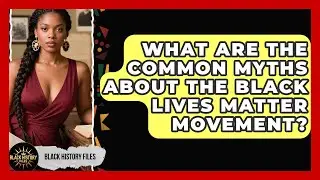 What Are The Common Myths About The Black Lives Matter Movement? - Black History Files