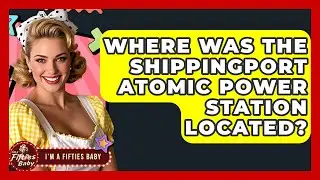 Where Was The Shippingport Atomic Power Station Located? - Im a 50s Baby