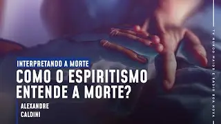 COMO O ESPIRITISMO ENTENDE A MORTE? | Interpretando a Morte (07/04/2021)