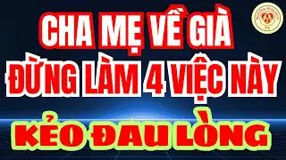 Khi Về Già Có 4 VIỆC Cha Mẹ TUYỆT ĐỐI PHẢI TRÁNH – Bài Học Tuổi Già Để Sống Hạnh Phúc Bình Yên!
