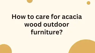 How to care for acacia wood outdoor furniture?