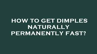 How to get dimples naturally permanently fast?