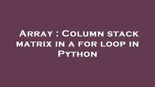 Array : Column stack matrix in a for loop in Python