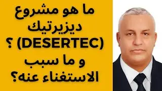 أ.د.كمال ديب: ما هو مشروع ديزيرتيك  (Desertec) ؟ و ما سبب الاستغناء عنه؟