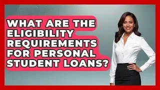 What Are the Eligibility Requirements for Personal Student Loans? | The Student Loan Pros News