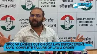 GPCC VP lashes out on Goa Law enforcement, says &ldquo;complete failure of Law & Order&rdquo;
