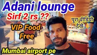 Adani lounge airport mumbai | अदानी लाउंज | सिर्फ 2 रुपये में खाओ Sab Kuch