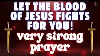 LET THE BLOOD OF JESUS FIGHTS FOR YOU! | Powerful Deliverance & Protection Prayer