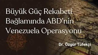 Büyük Güç Rekabeti Bağlamında ABD’nin Venezuela Operasyonu