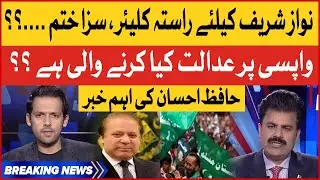 Nawaz Sharif  Cases Are Clear | Court in Action | Hafiz Ahsan important News | Breaking News