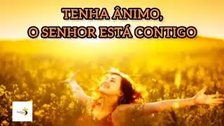 TENHA ÂNIMO, O SENHOR ESTÁ CONTIGO.